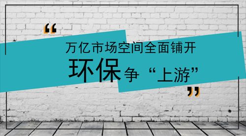 下半场接棒万亿市值 环保产业加速争“上游”