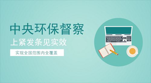 自上而下促进环境改善 中央环保督察挺进深水区